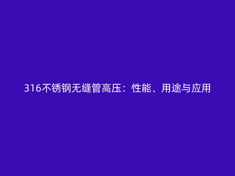 316不锈钢无缝管高压：性能、用途与应用