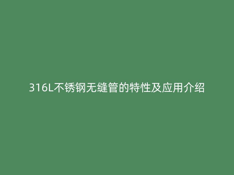 316L不锈钢无缝管的特性及应用介绍