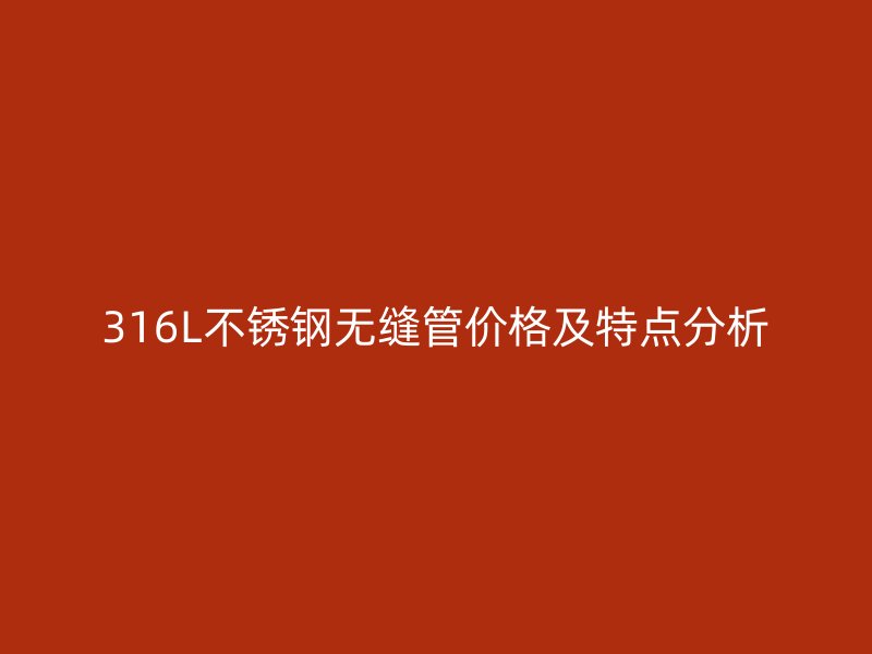 316L不锈钢无缝管价格及特点分析