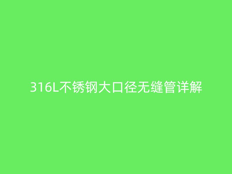 316L不锈钢大口径无缝管详解