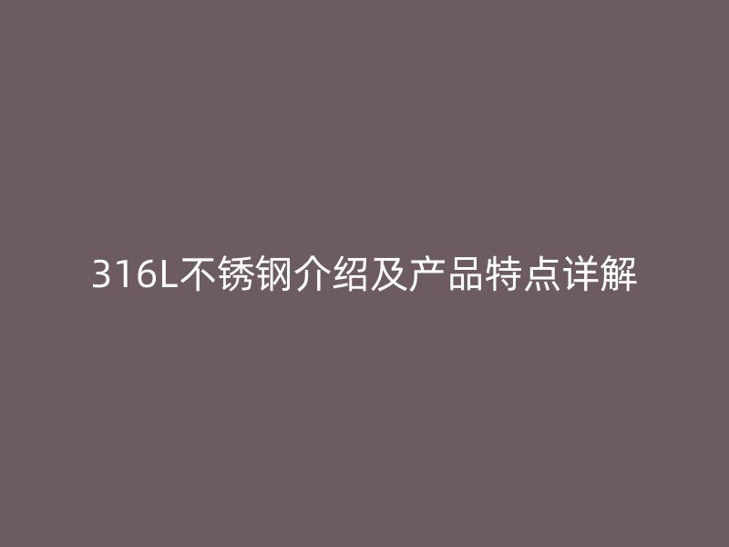 316L不锈钢介绍及产品特点详解