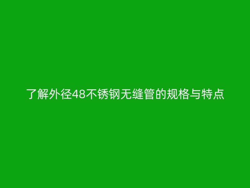 了解外径48不锈钢无缝管的规格与特点