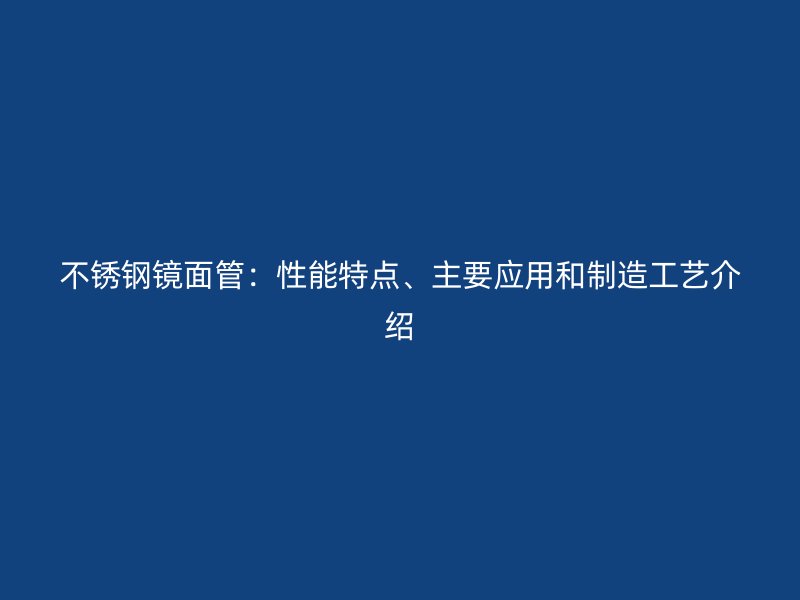 不锈钢镜面管：性能特点、主要应用和制造工艺介绍