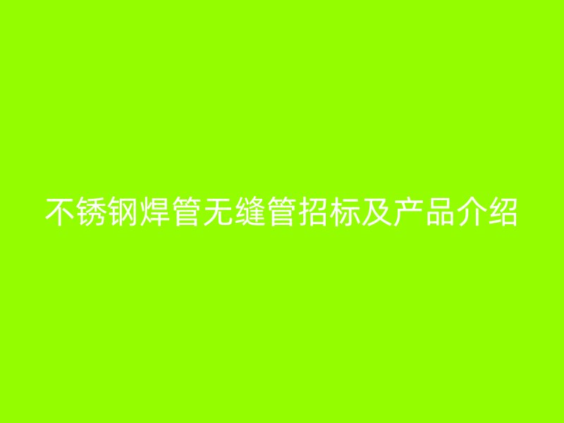 不锈钢焊管无缝管招标及产品介绍
