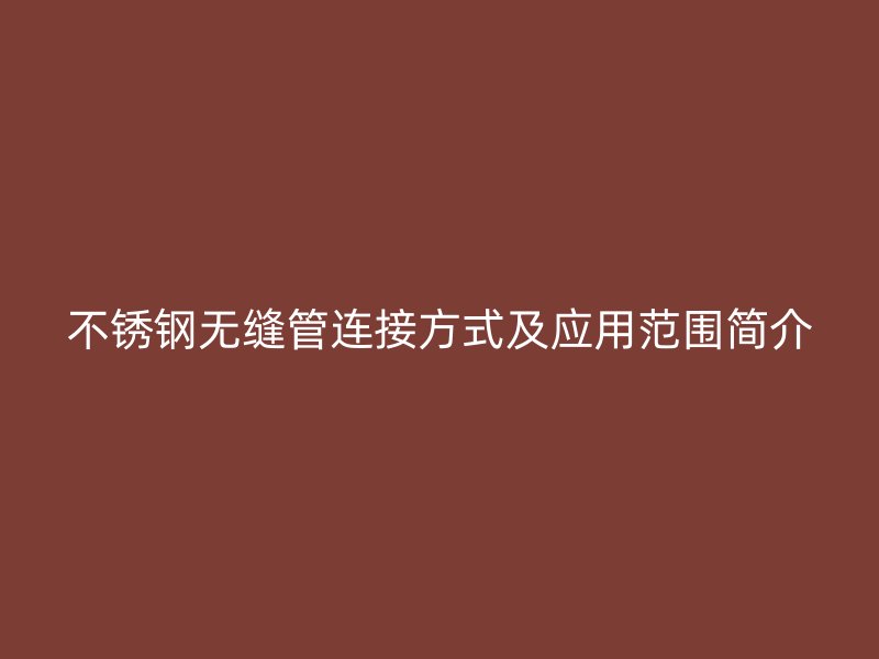 不锈钢无缝管连接方式及应用范围简介