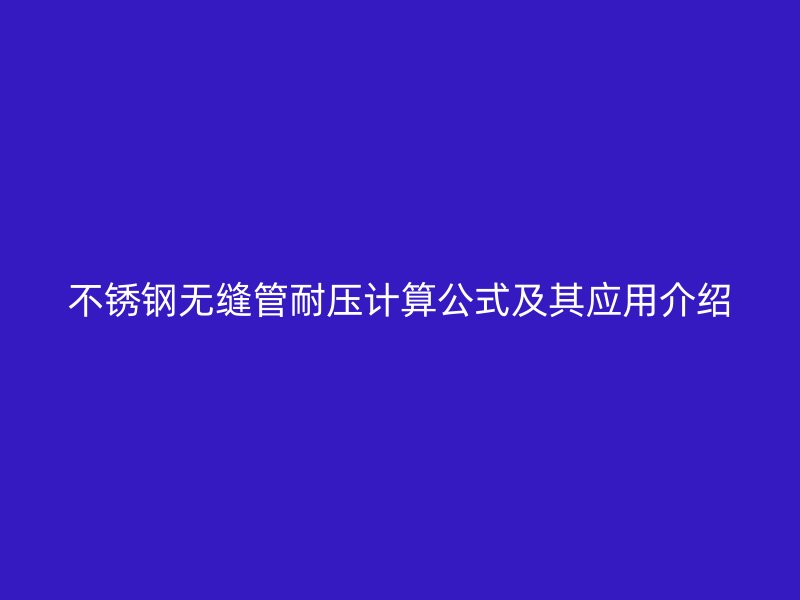 不锈钢无缝管耐压计算公式及其应用介绍