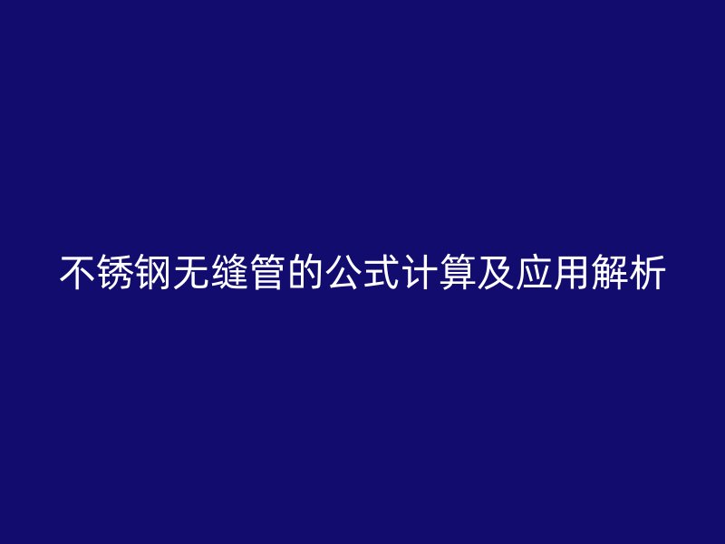 不锈钢无缝管的公式计算及应用解析