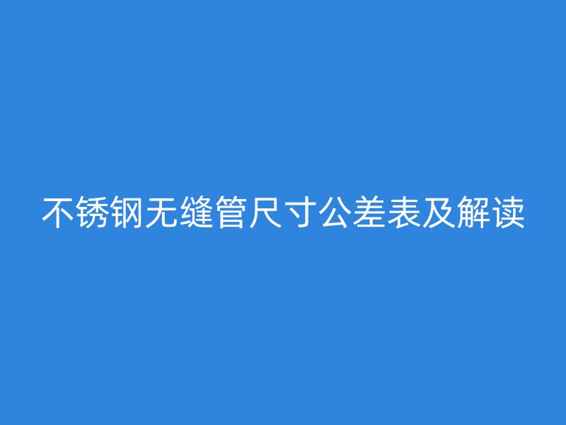 不锈钢无缝管尺寸公差表及解读