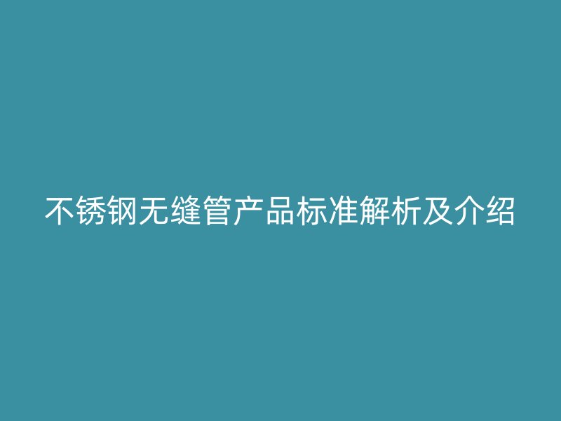 不锈钢无缝管产品标准解析及介绍