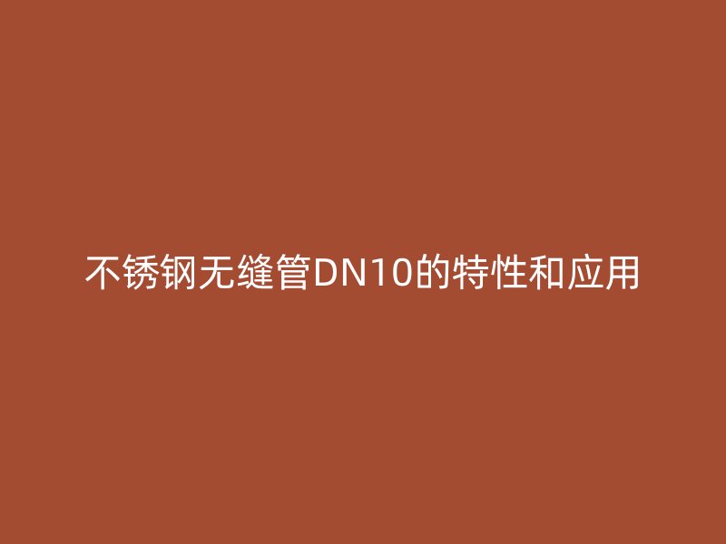 不锈钢无缝管DN10的特性和应用