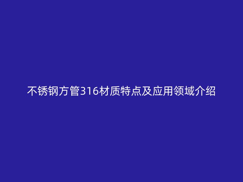 不锈钢方管316材质特点及应用领域介绍