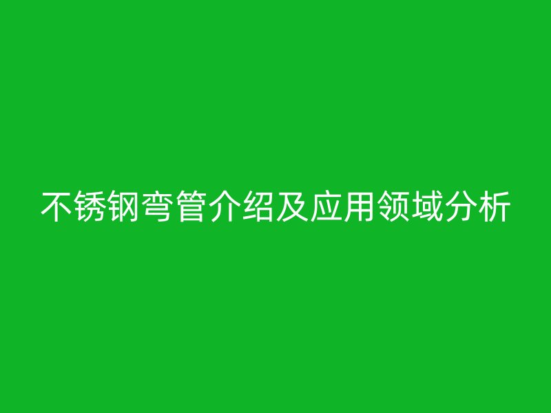 不锈钢弯管介绍及应用领域分析