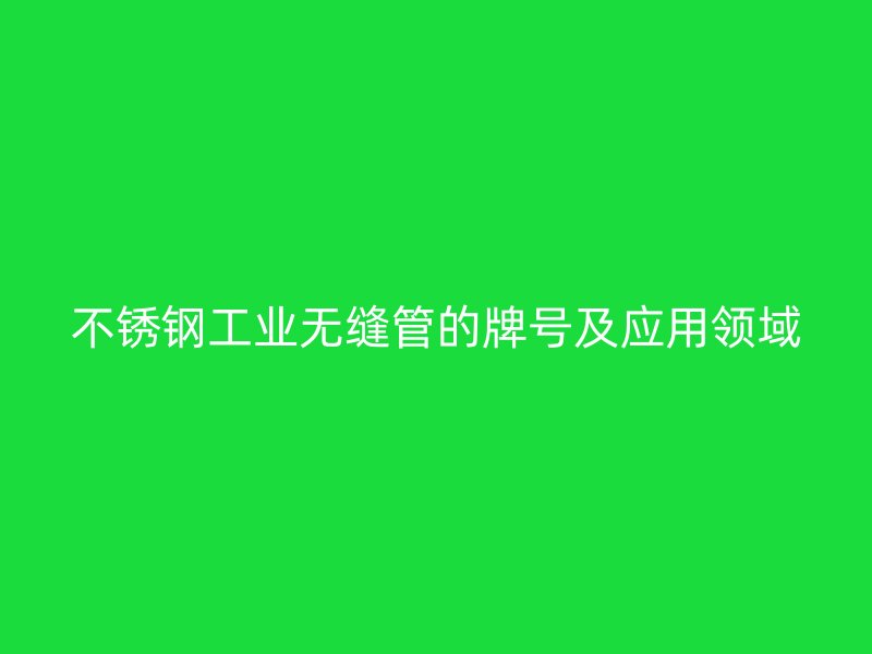 不锈钢工业无缝管的牌号及应用领域