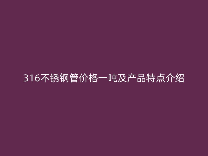 316不锈钢管价格一吨及产品特点介绍