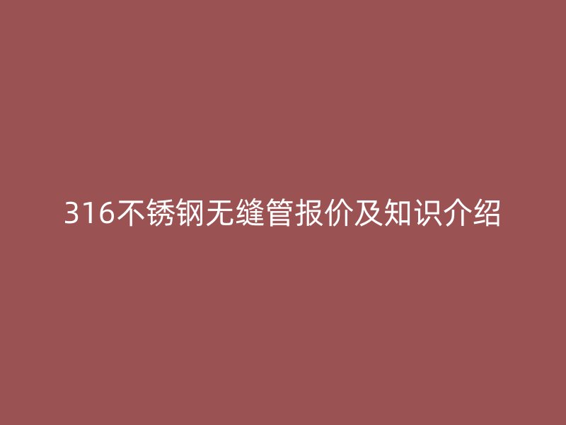 316不锈钢无缝管报价及知识介绍