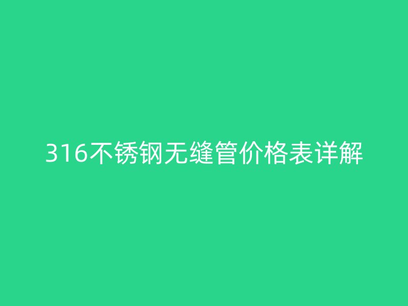 316不锈钢无缝管价格表详解