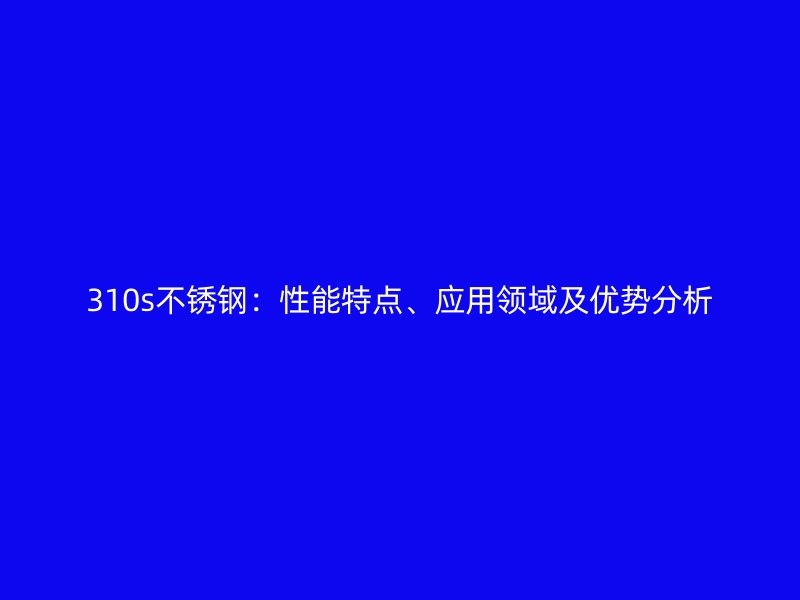 310s不锈钢：性能特点、应用领域及优势分析