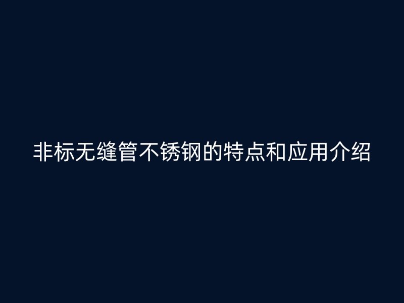 非标无缝管不锈钢的特点和应用介绍