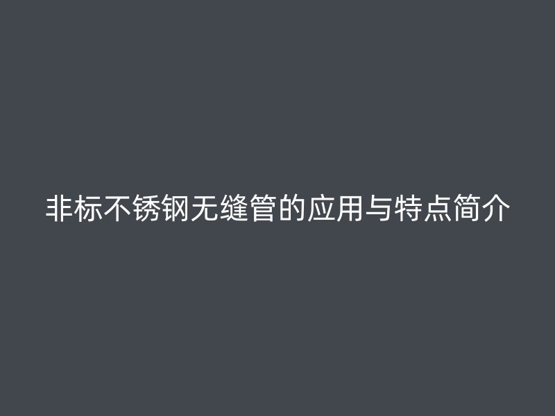 非标不锈钢无缝管的应用与特点简介