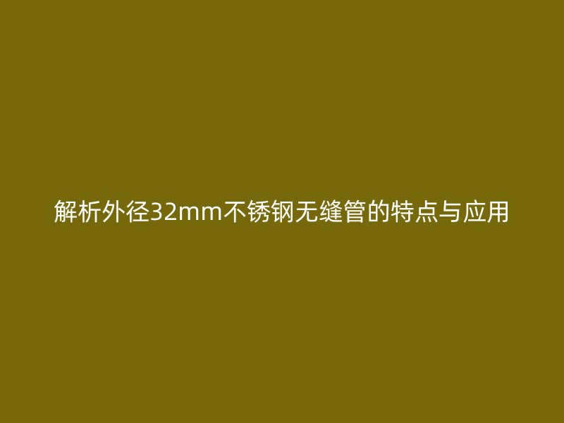 解析外径32mm不锈钢无缝管的特点与应用
