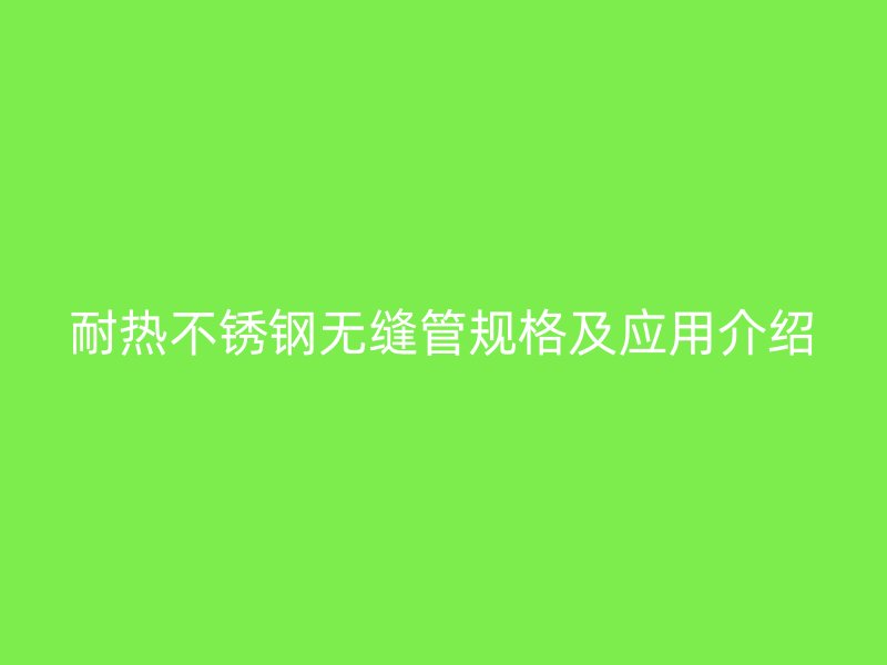 耐热不锈钢无缝管规格及应用介绍