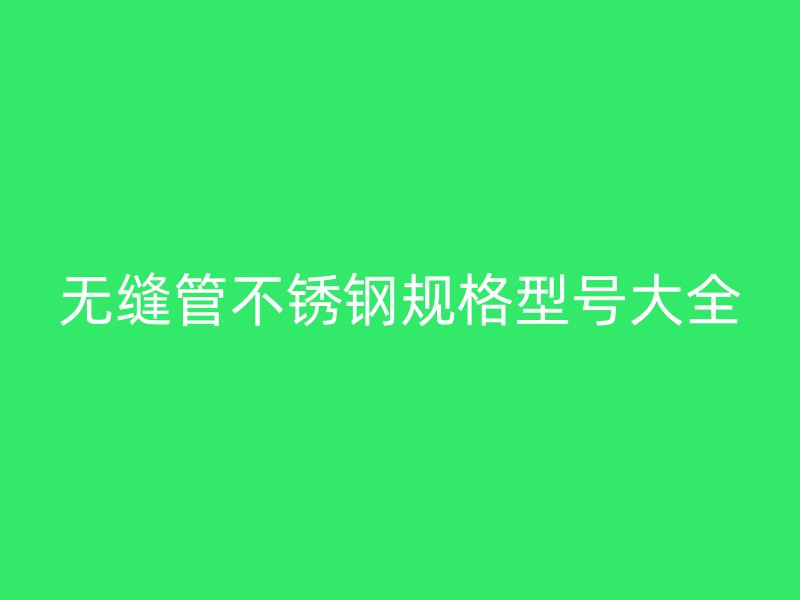 无缝管不锈钢规格型号大全