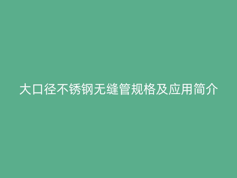 大口径不锈钢无缝管规格及应用简介