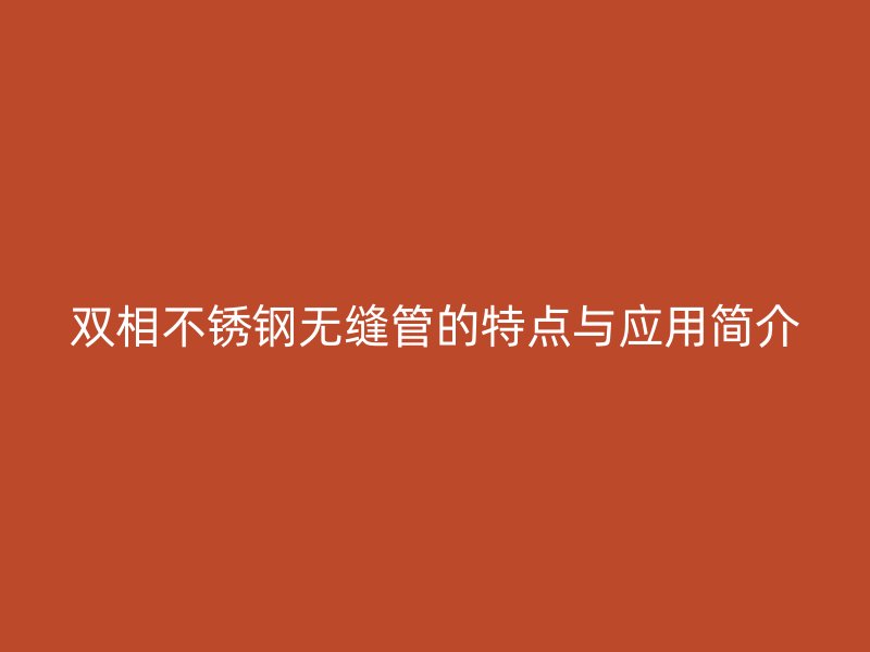 双相不锈钢无缝管的特点与应用简介