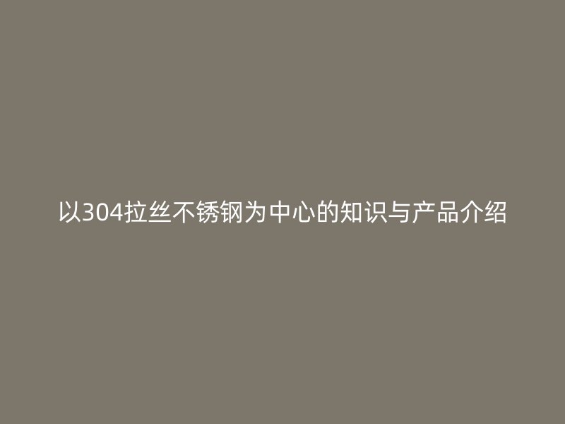 以304拉丝不锈钢为中心的知识与产品介绍