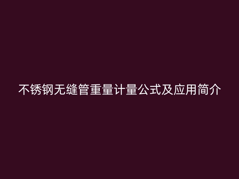 不锈钢无缝管重量计量公式及应用简介