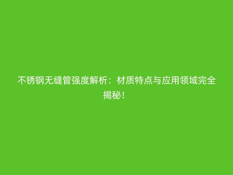 不锈钢无缝管强度解析：材质特点与应用领域完全揭秘！