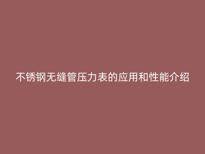 不锈钢无缝管压力表的应用和性能介绍