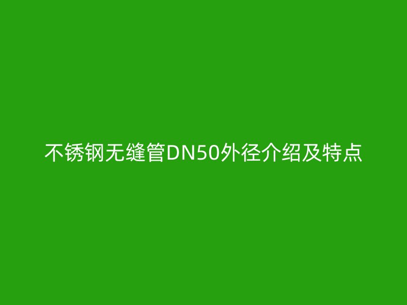 不锈钢无缝管DN50外径介绍及特点