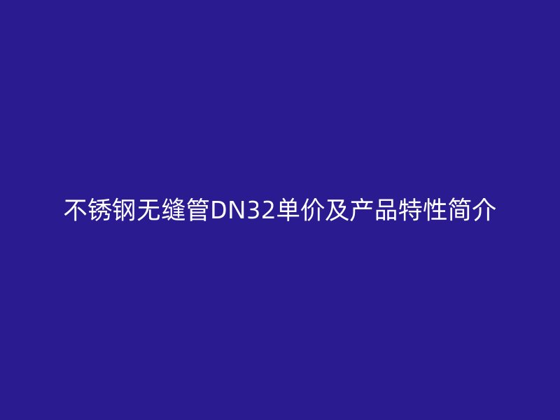 不锈钢无缝管DN32单价及产品特性简介