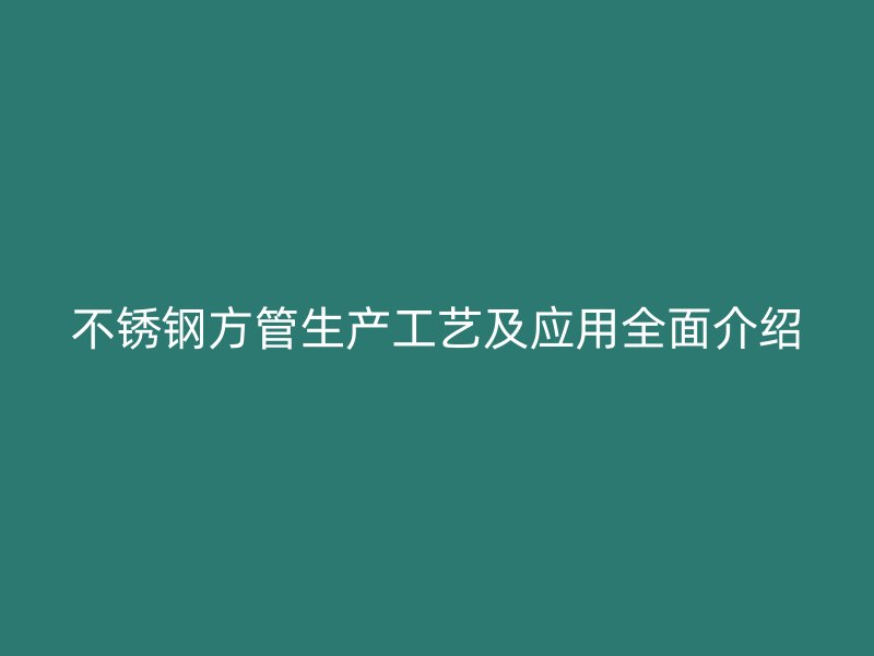 不锈钢方管生产工艺及应用全面介绍