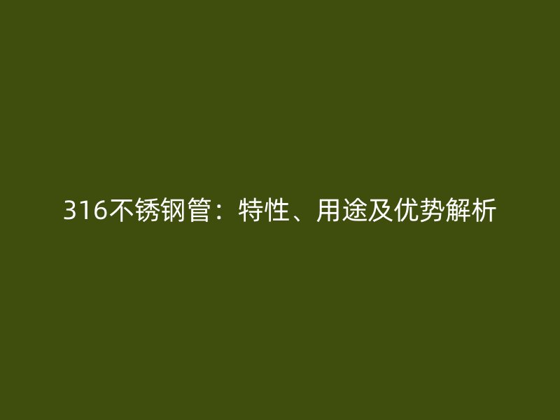 316不锈钢管：特性、用途及优势解析