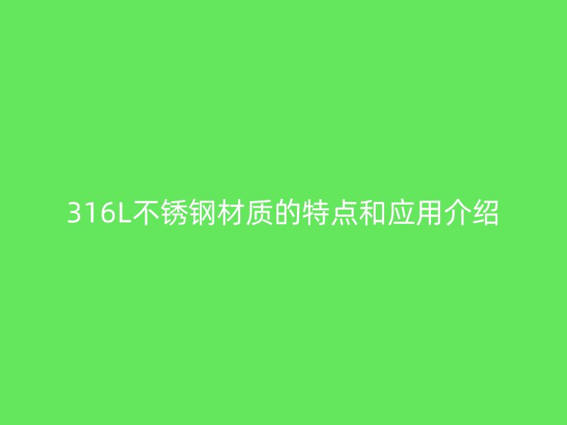 316L不锈钢材质的特点和应用介绍