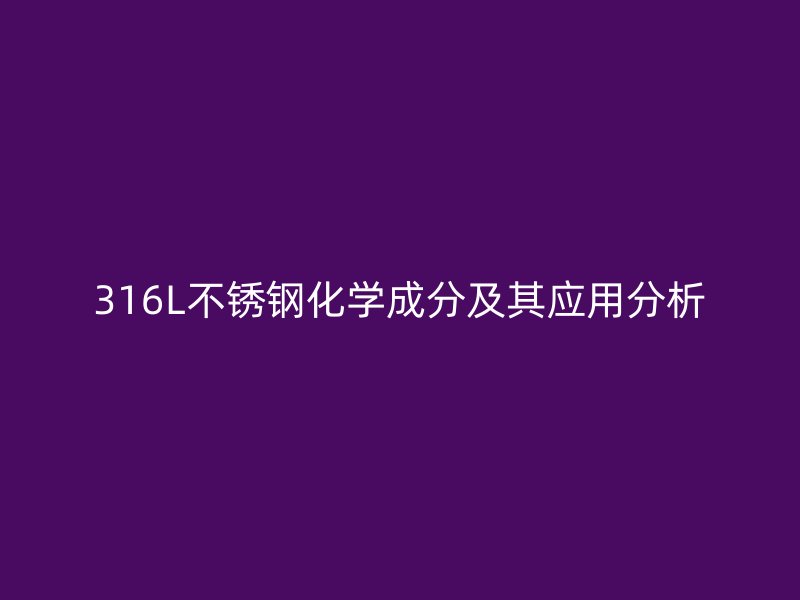 316L不锈钢化学成分及其应用分析