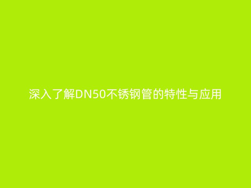 深入了解DN50不锈钢管的特性与应用