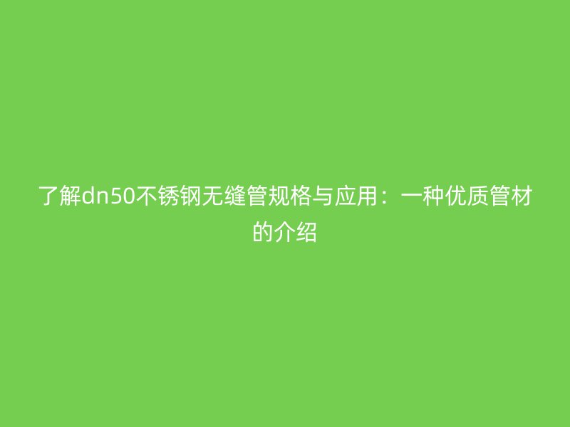 了解dn50不锈钢无缝管规格与应用：一种优质管材的介绍