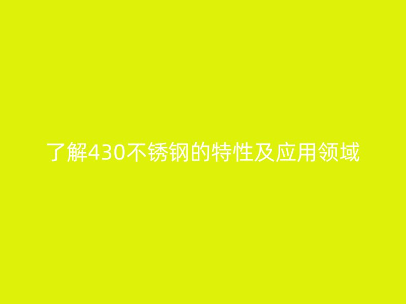 了解430不锈钢的特性及应用领域