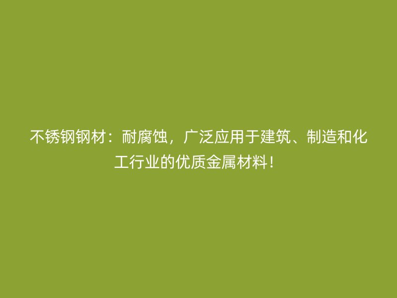 不锈钢钢材：耐腐蚀，广泛应用于建筑、制造和化工行业的优质金属材料！
