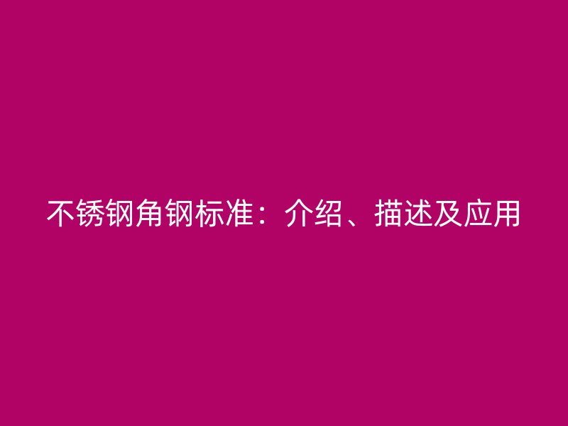 不锈钢角钢标准：介绍、描述及应用