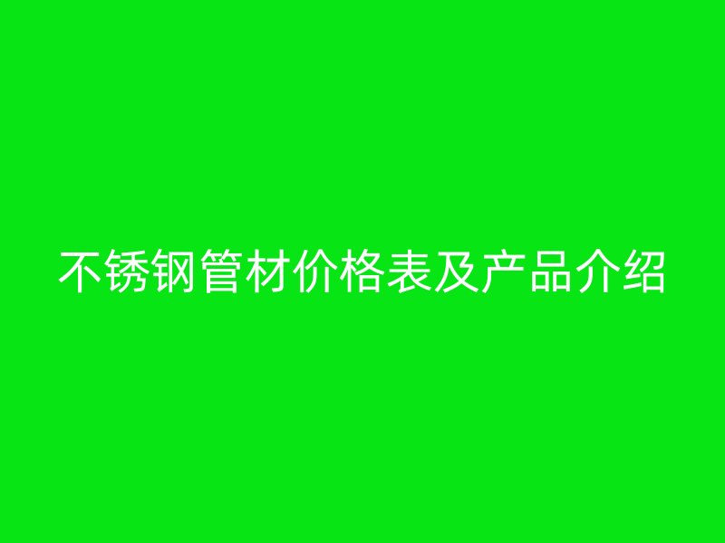 不锈钢管材价格表及产品介绍