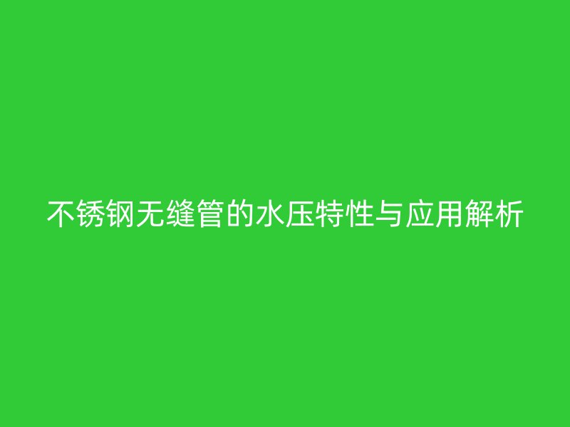 不锈钢无缝管的水压特性与应用解析