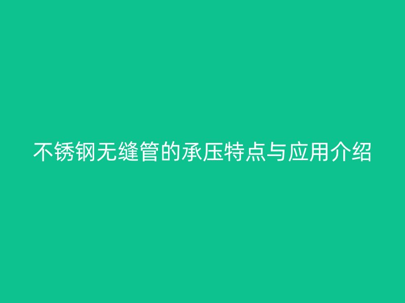不锈钢无缝管的承压特点与应用介绍