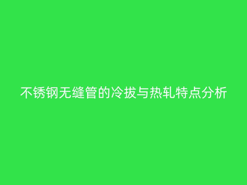 不锈钢无缝管的冷拔与热轧特点分析