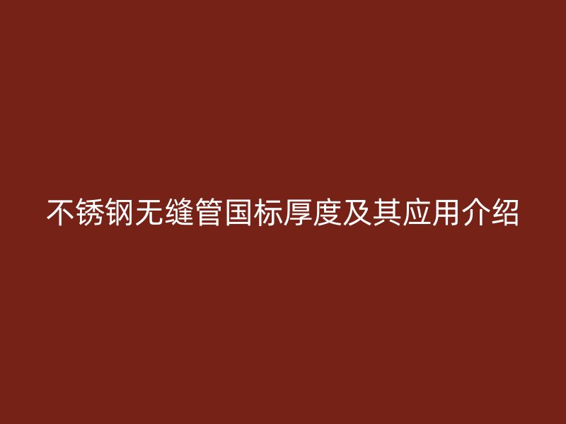 不锈钢无缝管国标厚度及其应用介绍