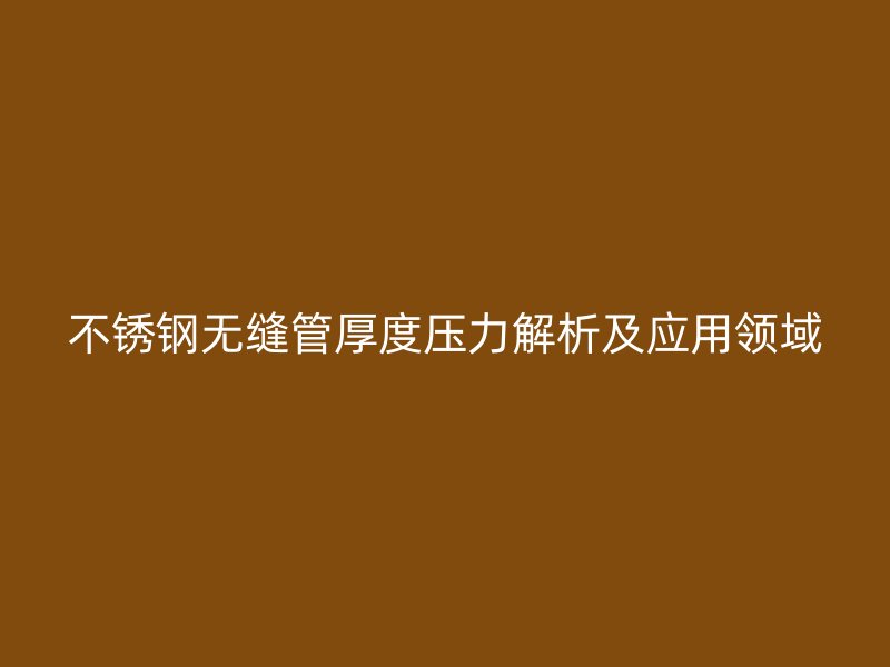 不锈钢无缝管厚度压力解析及应用领域