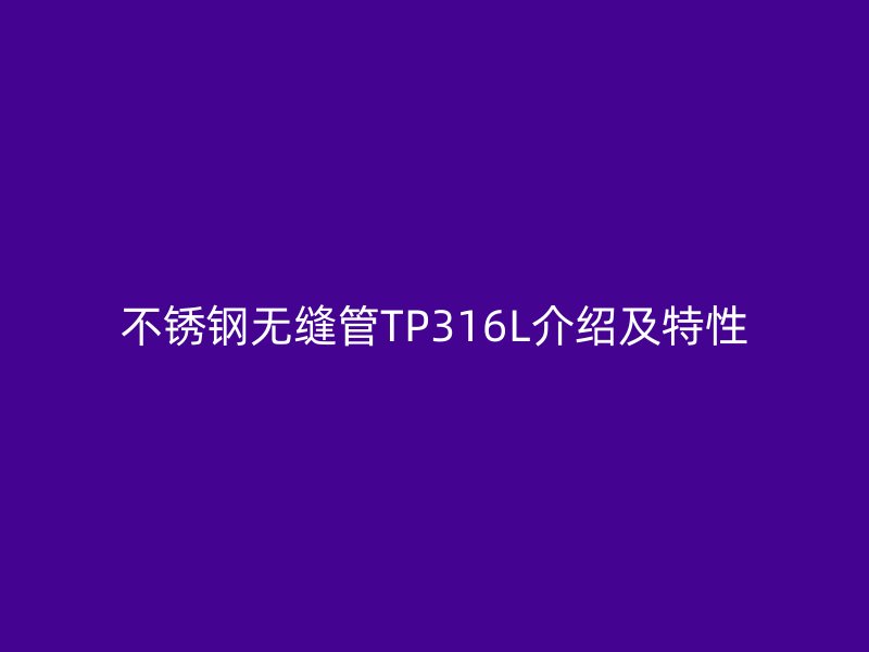 不锈钢无缝管TP316L介绍及特性